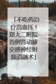 不吃药治疗高血压！郑大二附院首例肾动脉交感神经射频消融术