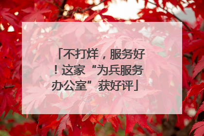 不打烊，服务好！这家“为兵服务办公室”获好评