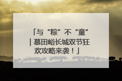 与“粽”不“童”｜慕田峪长城双节狂欢攻略来袭！
