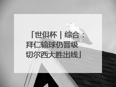 世俱杯｜综合：拜仁输球仍晋级 切尔西大胜出线