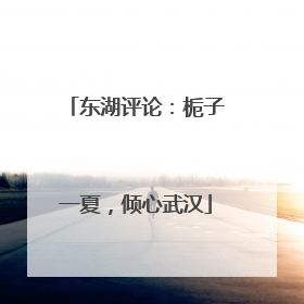 东湖评论：栀子一夏，倾心武汉