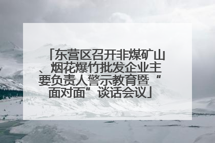 东营区召开非煤矿山、烟花爆竹批发企业主要负责人警示教育暨“面对面”谈话会议