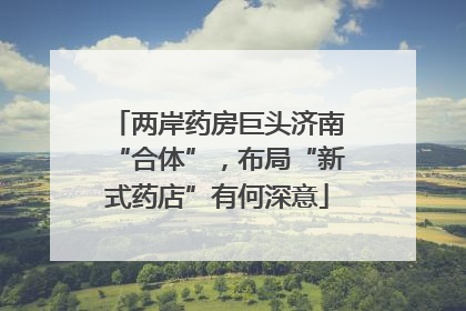 两岸药房巨头济南“合体”，布局“新式药店”有何深意