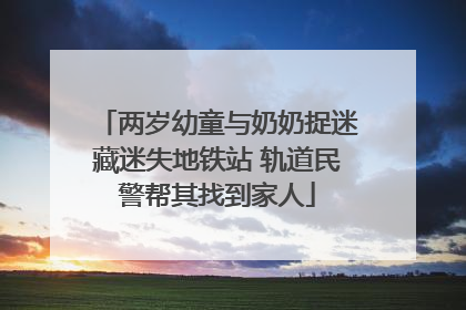 两岁幼童与奶奶捉迷藏迷失地铁站 轨道民警帮其找到家人