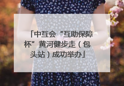 中互会“互助保障杯”黄河健步走（包头站）成功举办