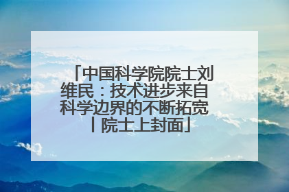 中国科学院院士刘维民：技术进步来自科学边界的不断拓宽丨院士上封面