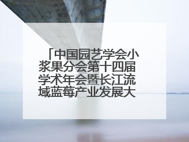 中国园艺学会小浆果分会第十四届学术年会暨长江流域蓝莓产业发展大会成功举办！