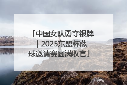 中国女队勇夺银牌｜2025东盟杯藤球邀请赛圆满收官
