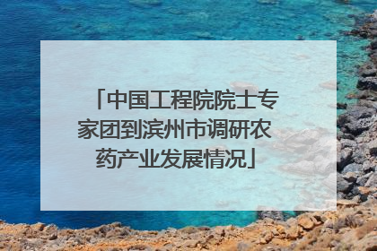 中国工程院院士专家团到滨州市调研农药产业发展情况