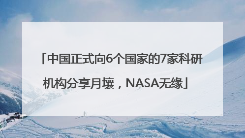 中国正式向6个国家的7家科研机构分享月壤，NASA无缘