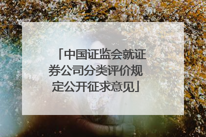 中国证监会就证券公司分类评价规定公开征求意见