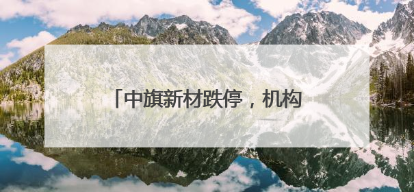 中旗新材跌停，机构龙虎榜上激烈博弈