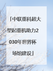 中联重科超大型起重机助力2030年世界杯场馆建设