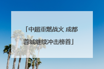中超重燃战火 成都蓉城继续冲击榜首