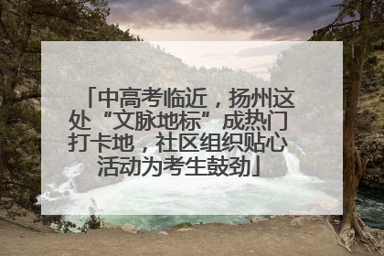 中高考临近，扬州这处“文脉地标”成热门打卡地，社区组织贴心活动为考生鼓劲