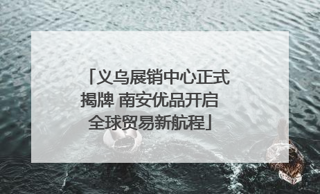 义乌展销中心正式揭牌 南安优品开启全球贸易新航程