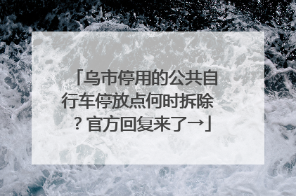乌市停用的公共自行车停放点何时拆除？官方回复来了→