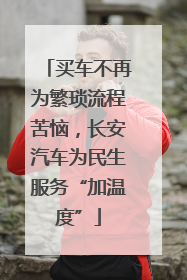 买车不再为繁琐流程苦恼，长安汽车为民生服务“加温度”