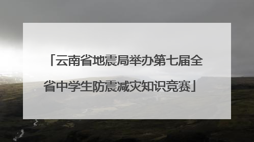 云南省地震局举办第七届全省中学生防震减灾知识竞赛