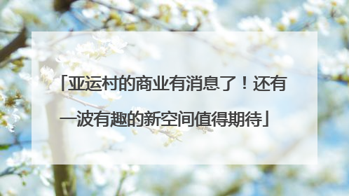 亚运村的商业有消息了！还有一波有趣的新空间值得期待