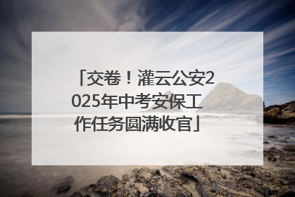 交卷！灌云公安2025年中考安保工作任务圆满收官