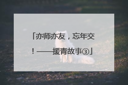 亦师亦友，忘年交！——援青故事③