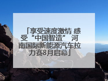 享受速度激情 感受“中国智造” 河南国际新能源汽车拉力赛8月启幕