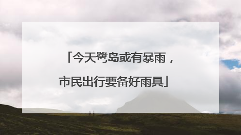 今天鹭岛或有暴雨，市民出行要备好雨具
