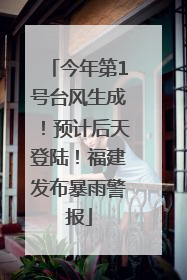 今年第1号台风生成！预计后天登陆！福建发布暴雨警报