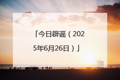 今日辟谣（2025年6月26日）