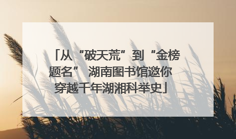 从“破天荒”到“金榜题名” 湖南图书馆邀你穿越千年湖湘科举史