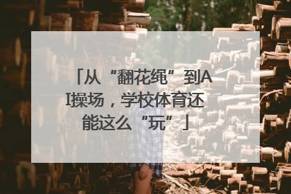 从“翻花绳”到AI操场，学校体育还能这么“玩”