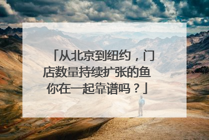从北京到纽约，门店数量持续扩张的鱼你在一起靠谱吗？