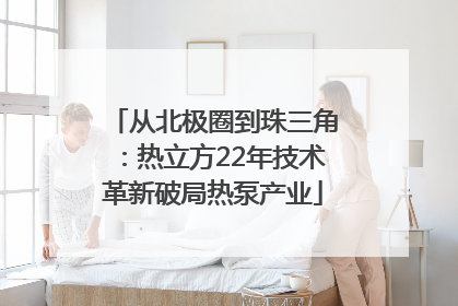从北极圈到珠三角：热立方22年技术革新破局热泵产业