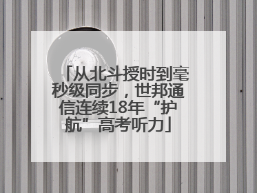 从北斗授时到毫秒级同步，世邦通信连续18年“护航”高考听力