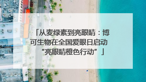 从麦绿素到亮眼睛：博可生物在全国爱眼日启动“亮眼睛橙色行动”
