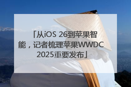 从iOS 26到苹果智能，记者梳理苹果WWDC 2025重要发布