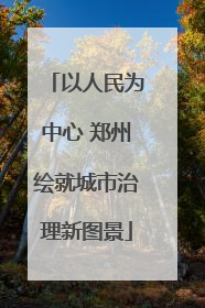 以人民为中心 郑州绘就城市治理新图景