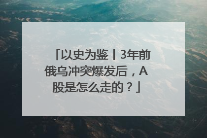 以史为鉴丨3年前俄乌冲突爆发后，A股是怎么走的？
