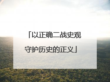 以正确二战史观守护历史的正义