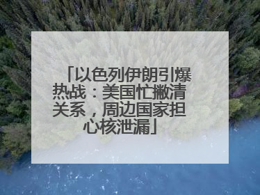 以色列伊朗引爆热战：美国忙撇清关系，周边国家担心核泄漏