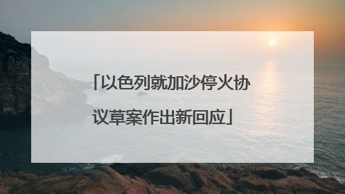 以色列就加沙停火协议草案作出新回应