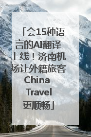 会15种语言的AI翻译上线！济南机场让外籍旅客China Travel更顺畅