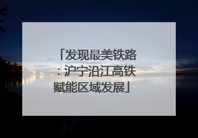 发现最美铁路：沪宁沿江高铁赋能区域发展