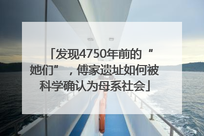 发现4750年前的“她们”，傅家遗址如何被科学确认为母系社会