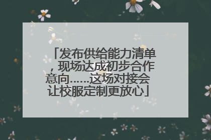 发布供给能力清单，现场达成初步合作意向……这场对接会让校服定制更放心