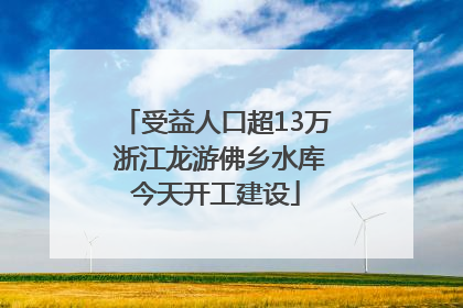 受益人口超13万 浙江龙游佛乡水库今天开工建设