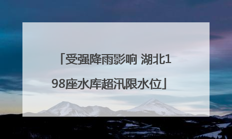 受强降雨影响 湖北198座水库超汛限水位