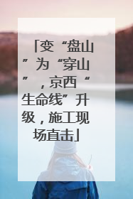 变“盘山”为“穿山”，京西“生命线”升级，施工现场直击