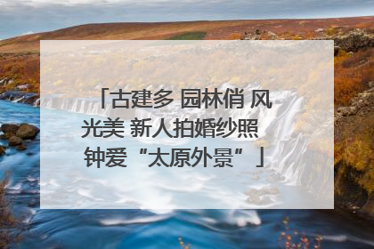 古建多 园林俏 风光美 新人拍婚纱照 钟爱“太原外景”